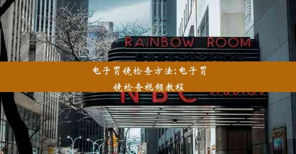 电子胃镜检查方法;电子胃镜检查视频教程