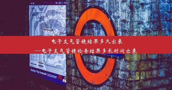 电子支气管镜结果多久出来—电子支气管镜检查结果多长时间出来