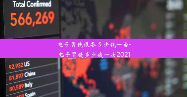 <b>电子胃镜设备多少钱一台-电子胃镜多少钱一次2021</b>