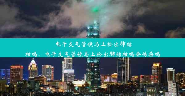 <b>电子支气管镜马上检出肺结核吗、电子支气管镜马上检出肺结核吗会传染吗</b>