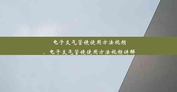 电子支气管镜使用方法视频、电子支气管镜使用方法视频讲解