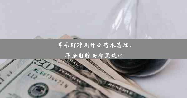 <b>耳朵耵聍用什么药水清理、耳朵耵聍去哪里处理</b>