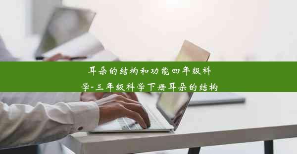 <b>耳朵的结构和功能四年级科学-三年级科学下册耳朵的结构</b>