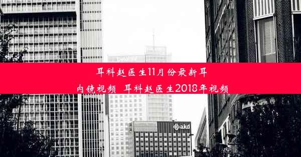 耳科赵医生11月份最新耳内镜视频_耳科赵医生2018年视频