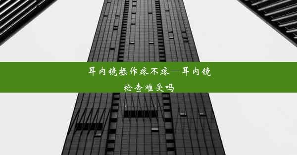 耳内镜操作疼不疼—耳内镜检查难受吗