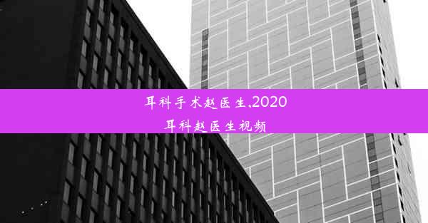 <b>耳科手术赵医生,2020耳科赵医生视频</b>