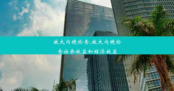 放大内镜检查,放大内镜检查社会效益和经济效益