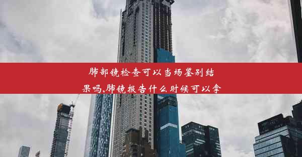 肺部镜检查可以当场鉴别结果吗,肺镜报告什么时候可以拿