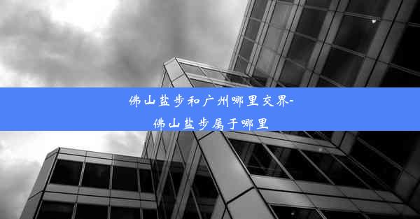 佛山盐步和广州哪里交界-佛山盐步属于哪里