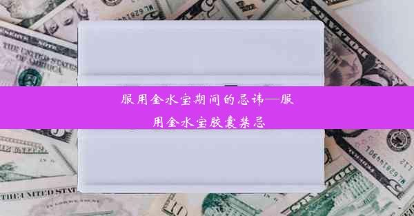 服用金水宝期间的忌讳—服用金水宝胶囊禁忌