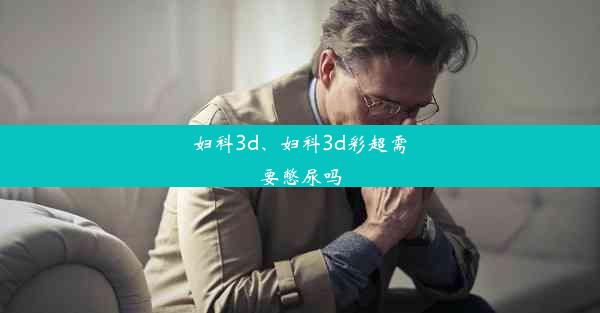 妇科3d、妇科3d彩超需要憋尿吗