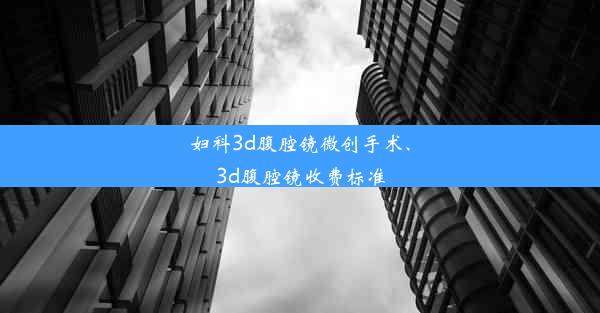 妇科3d腹腔镜微创手术、3d腹腔镜收费标准