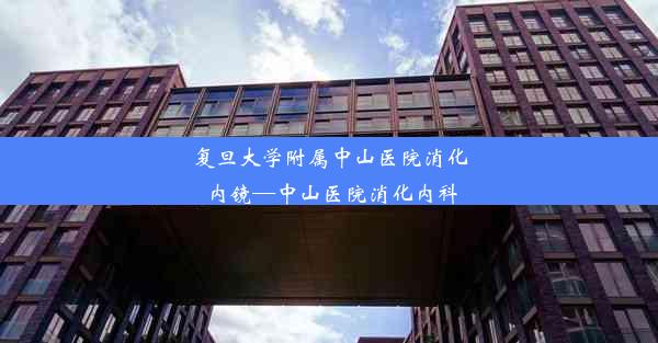 <b>复旦大学附属中山医院消化内镜—中山医院消化内科</b>