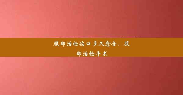 腹部活检伤口多久愈合、腹部活检手术