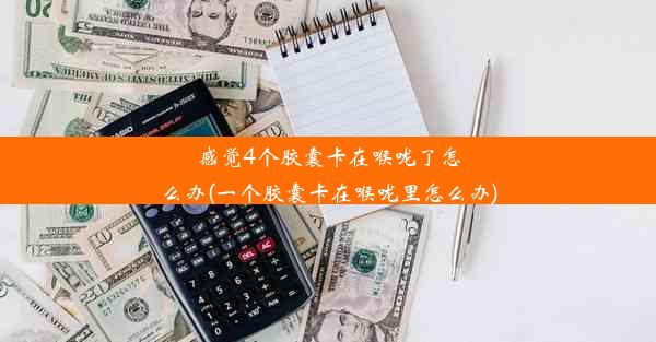 <b>感觉4个胶囊卡在喉咙了怎么办(一个胶囊卡在喉咙里怎么办)</b>