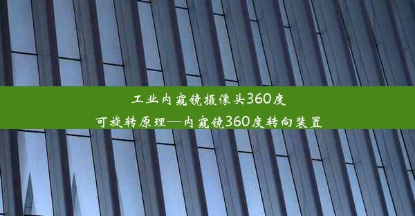 工业内窥镜摄像头360度可旋转原理—内窥镜360度转向装置