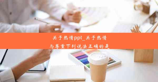 关于热情ppt_关于热情与尊重下列说法正确的是