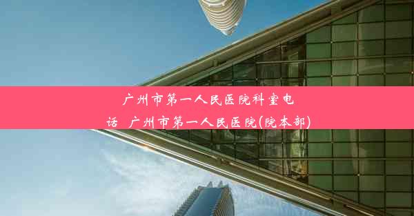 广州市第一人民医院科室电话_广州市第一人民医院(院本部)