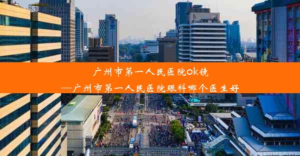 广州市第一人民医院ok镜—广州市第一人民医院眼科哪个医生好