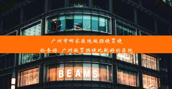 <b>广州市哪家医院做肠镜胃镜检查好_广州做胃肠镜比较好的医院</b>