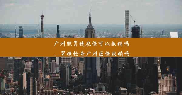 广州照胃镜农保可以报销吗、胃镜检查广州医保报销吗