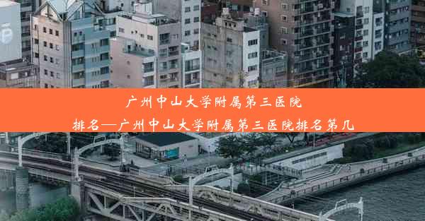 广州中山大学附属第三医院排名—广州中山大学附属第三医院排名第几