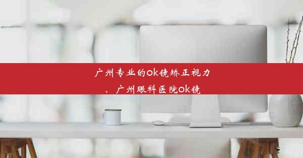 广州专业的ok镜矫正视力、广州眼科医院ok镜