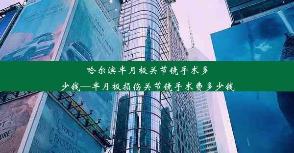 哈尔滨半月板关节镜手术多少钱—半月板损伤关节镜手术费多少钱