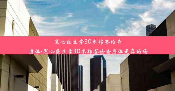 黑心医生拿30米棉签检查身体-黑心医生拿30米棉签检查身体是真的吗