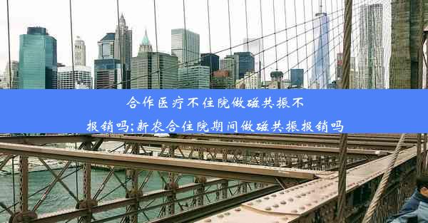 合作医疗不住院做磁共振不报销吗;新农合住院期间做磁共振报销吗