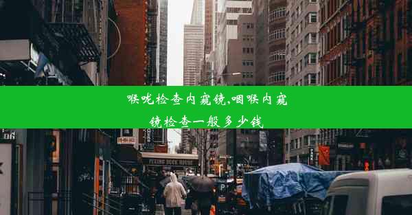 喉咙检查内窥镜,咽喉内窥镜检查一般多少钱