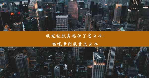 <b>喉咙被胶囊粘住了怎么办-喉咙卡到胶囊怎么办</b>