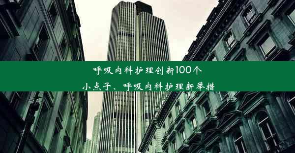 呼吸内科护理创新100个小点子、呼吸内科护理新举措