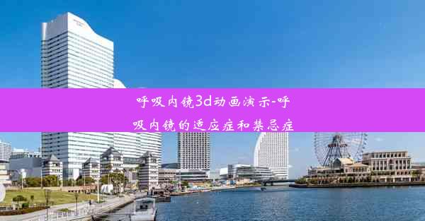 呼吸内镜3d动画演示-呼吸内镜的适应症和禁忌症