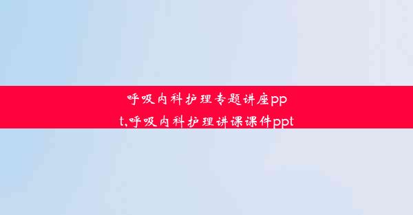 <b>呼吸内科护理专题讲座ppt,呼吸内科护理讲课课件ppt</b>