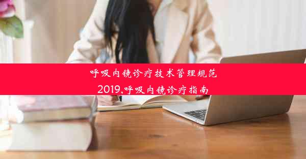 呼吸内镜诊疗技术管理规范2019,呼吸内镜诊疗指南