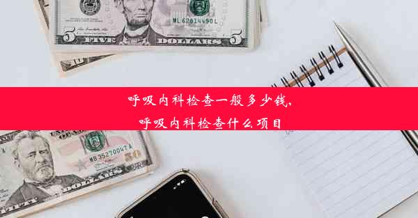 呼吸内科检查一般多少钱,呼吸内科检查什么项目