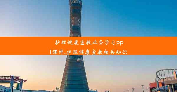 护理健康宣教业务学习ppt课件,护理健康宣教相关知识