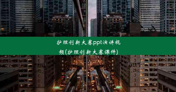 护理创新大赛ppt演讲视频(护理创新大赛课件)