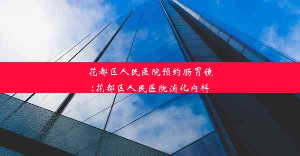 花都区人民医院预约肠胃镜;花都区人民医院消化内科