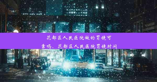 花都区人民医院做的胃镜可靠吗、花都区人民医院胃镜时间