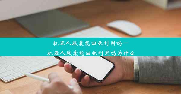 机器人胶囊能回收利用吗—机器人胶囊能回收利用吗为什么