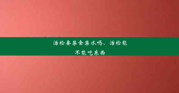 活检要禁食禁水吗、活检能不能吃东西