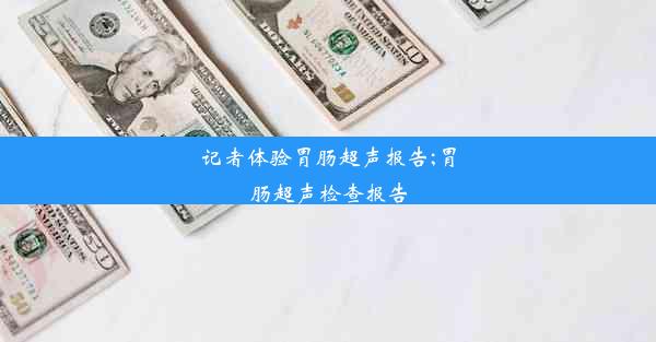 记者体验胃肠超声报告;胃肠超声检查报告