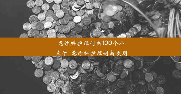 急诊科护理创新100个小点子_急诊科护理创新发明