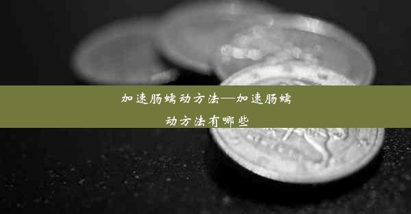 <b>加速肠蠕动方法—加速肠蠕动方法有哪些</b>