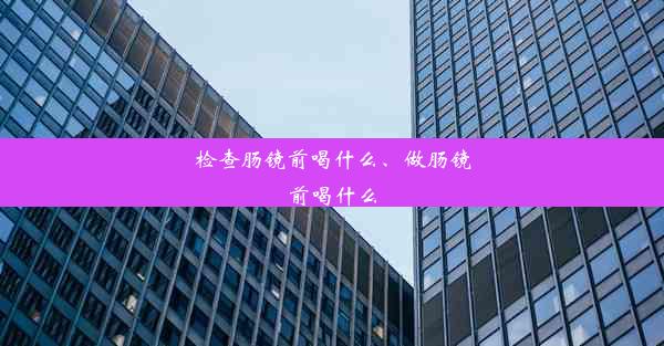 检查肠镜前喝什么、做肠镜前喝什么