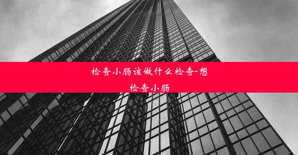 检查小肠该做什么检查-想检查小肠