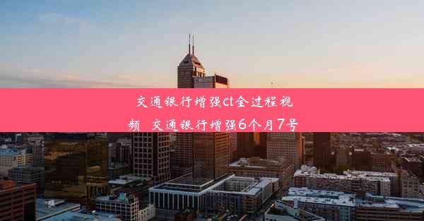 交通银行增强ct全过程视频_交通银行增强6个月7号