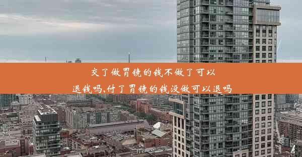 交了做胃镜的钱不做了可以退钱吗,付了胃镜的钱没做可以退吗